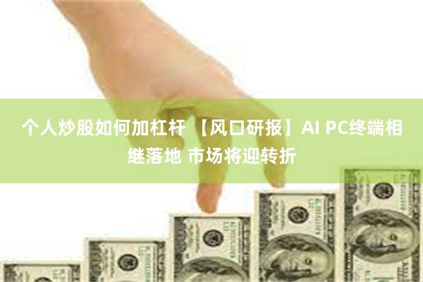 个人炒股如何加杠杆 【风口研报】AI PC终端相继落地 市场将迎转折