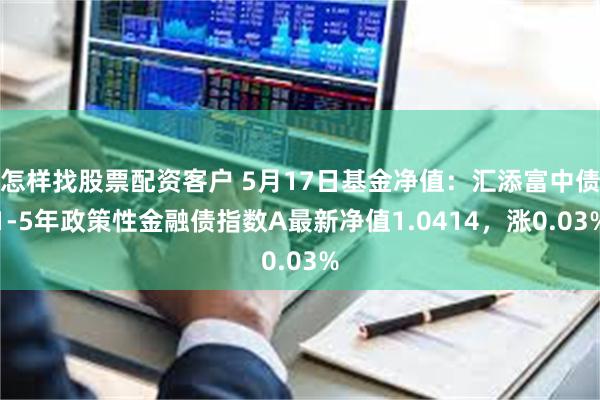 怎样找股票配资客户 5月17日基金净值：汇添富中债1-5年政策性金融债指数A最新净值1.0414，涨0.03%