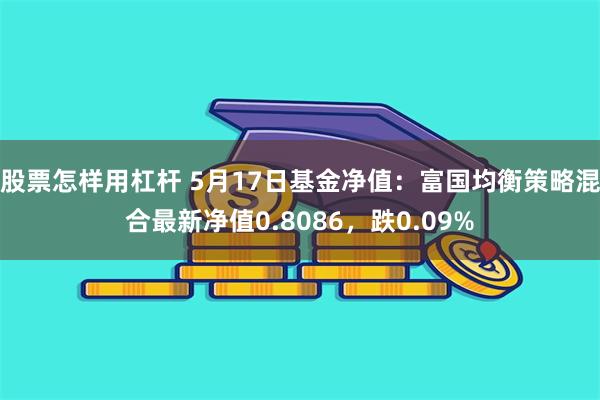 股票怎样用杠杆 5月17日基金净值：富国均衡策略混合最新净值0.8086，跌0.09%