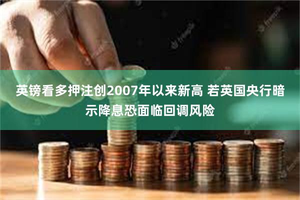 英镑看多押注创2007年以来新高 若英国央行暗示降息恐面临回调风险