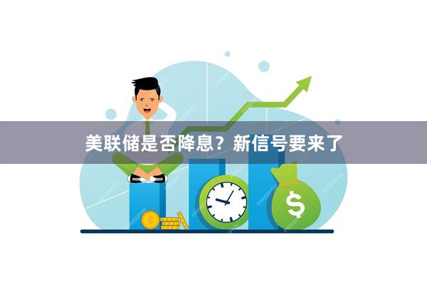 美联储是否降息？新信号要来了