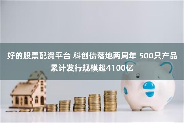 好的股票配资平台 科创债落地两周年 500只产品累计发行规模超4100亿