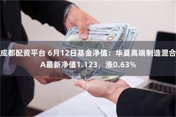 成都配资平台 6月12日基金净值：华夏高端制造混合A最新净值1.123，涨0.63%