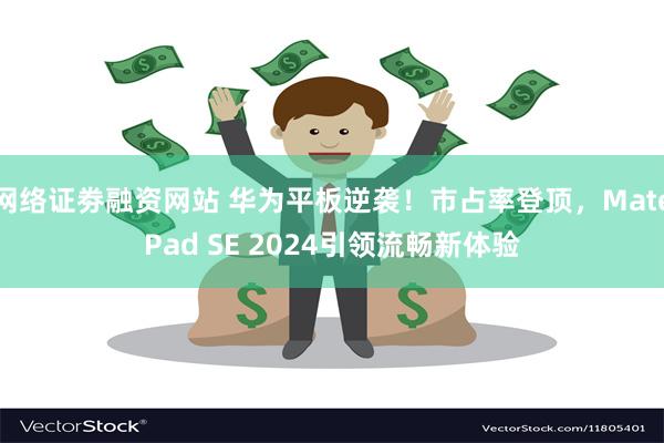 网络证劵融资网站 华为平板逆袭！市占率登顶，MatePad SE 2024引领流畅新体验