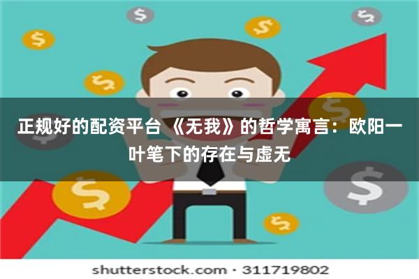 正规好的配资平台 《无我》的哲学寓言：欧阳一叶笔下的存在与虚无