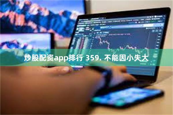 炒股配资app排行 359. 不能因小失大