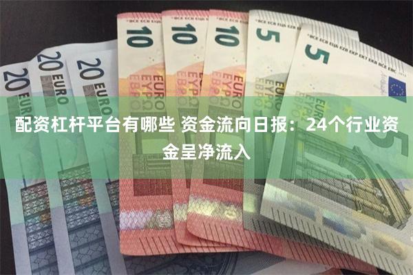 配资杠杆平台有哪些 资金流向日报：24个行业资金呈净流入