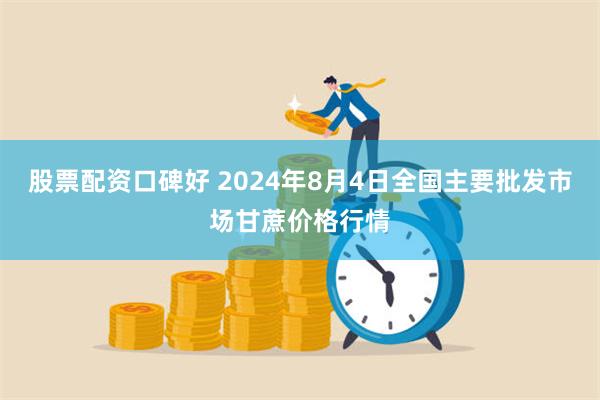 股票配资口碑好 2024年8月4日全国主要批发市场甘蔗价格行情