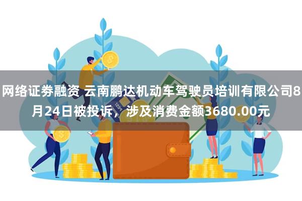 网络证劵融资 云南鹏达机动车驾驶员培训有限公司8月24日被投诉，涉及消费金额3680.00元