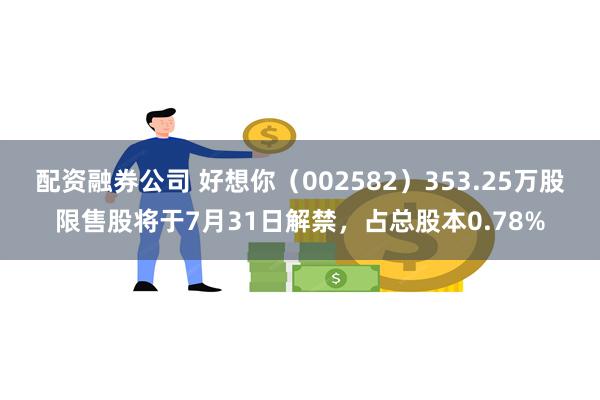 配资融券公司 好想你（002582）353.25万股限售股将于7月31日解禁，占总股本0.78%