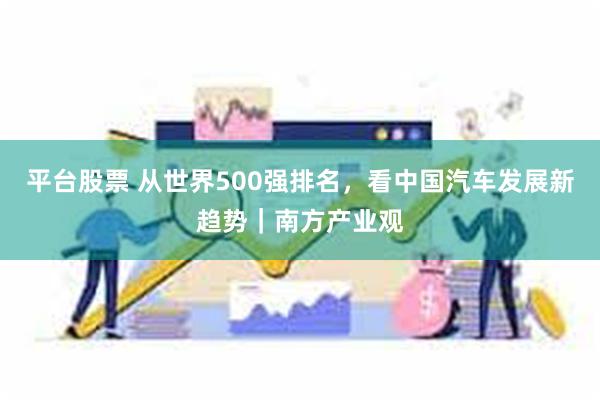 平台股票 从世界500强排名，看中国汽车发展新趋势｜南方产业观