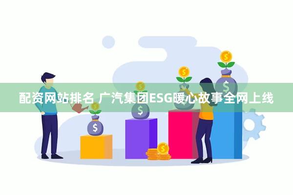 配资网站排名 广汽集团ESG暖心故事全网上线