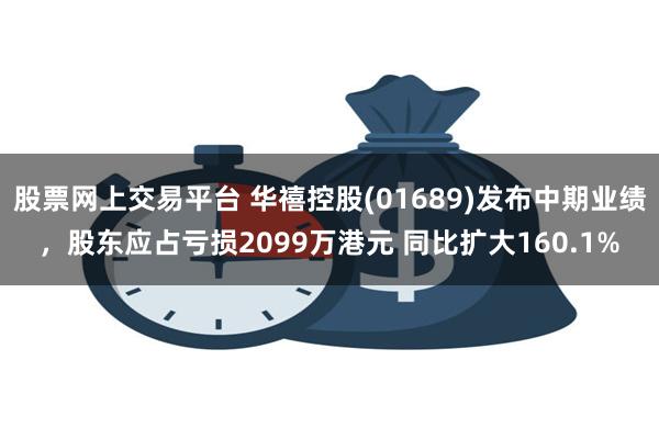 股票网上交易平台 华禧控股(01689)发布中期业绩，股东应占亏损2099万港元 同比扩大160.1%