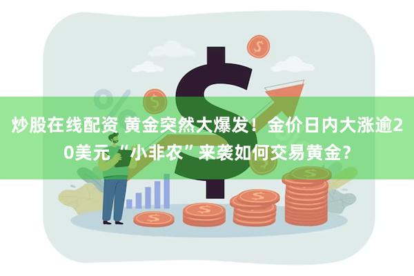 炒股在线配资 黄金突然大爆发！金价日内大涨逾20美元 “小非农”来袭如何交易黄金？