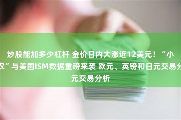 炒股能加多少杠杆 金价日内大涨近12美元！“小非农”与美国ISM数据重磅来袭 欧元、英镑和日元交易分析