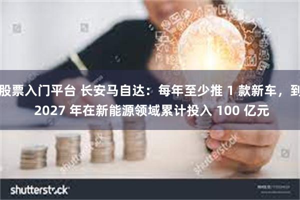 股票入门平台 长安马自达：每年至少推 1 款新车，到 2027 年在新能源领域累计投入 100 亿元