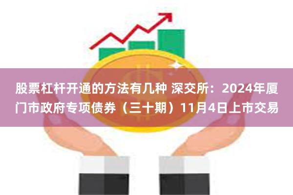 股票杠杆开通的方法有几种 深交所：2024年厦门市政府专项债券（三十期）11月4日上市交易