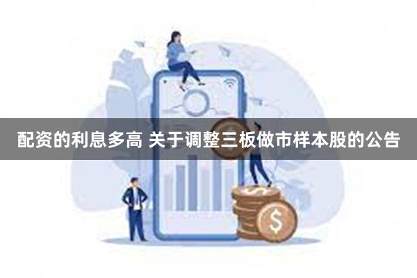 配资的利息多高 关于调整三板做市样本股的公告