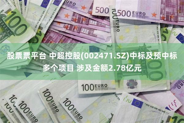 股票票平台 中超控股(002471.SZ)中标及预中标多个项目 涉及金额2.78亿元