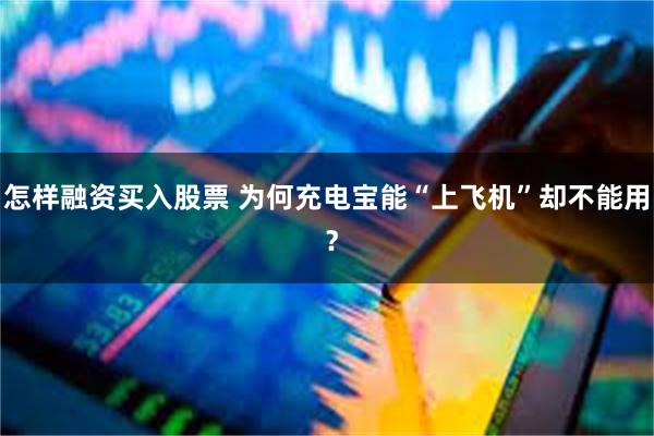 怎样融资买入股票 为何充电宝能“上飞机”却不能用 ？