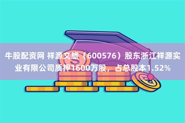 牛股配资网 祥源文旅（600576）股东浙江祥源实业有限公司质押1600万股，占总股本1.52%