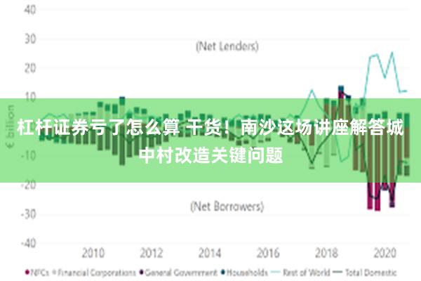 杠杆证券亏了怎么算 干货！南沙这场讲座解答城中村改造关键问题