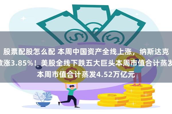 股票配股怎么配 本周中国资产全线上涨，纳斯达克中国金龙指数涨3.85%！美股全线下跌五大巨头本周市值合计蒸发4.52万亿元